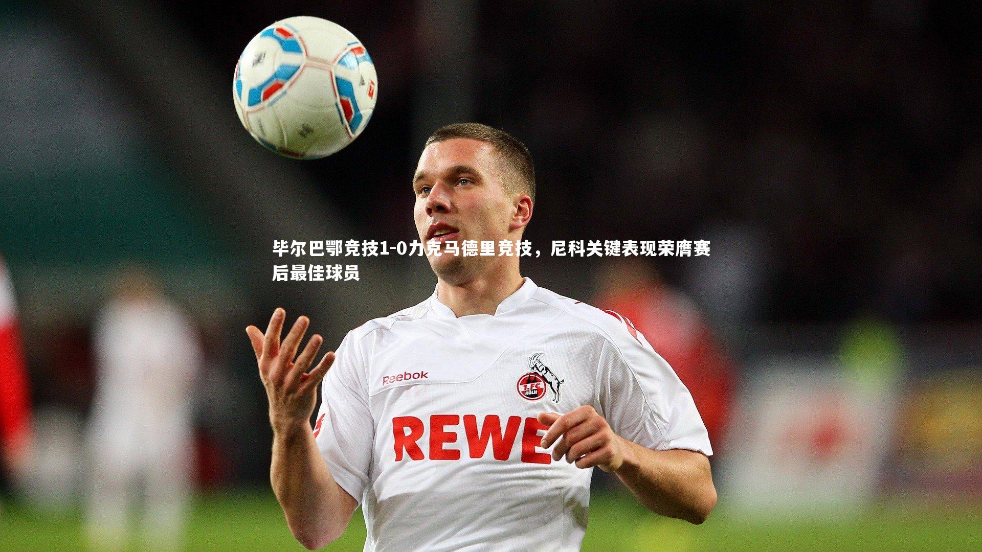 毕尔巴鄂竞技1-0力克马德里竞技，尼科关键表现荣膺赛后最佳球员