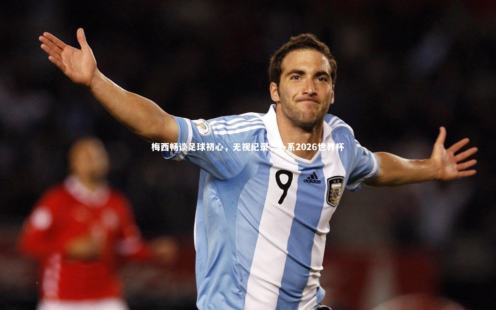 【南宫体育】梅西畅谈足球初心，无视纪录，心系2026世界杯
